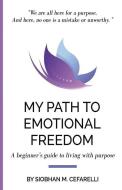 My Path to Emotional Freedom: A Beginner's Guide to Living with Purpose di Siobhan M. Cefarelli edito da Bookpatch LLC