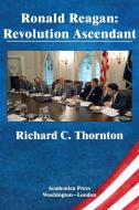 Ronald Reagan: Revolution Ascendant (St. James's Studies in World Affairs) di Richard C. Thornton edito da ACADEMICA PR
