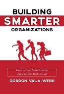 Building Smarter Organizations: How to Lead Your Zombie Organization Back to Life di Gordon Vala-Webb edito da ELEVATE