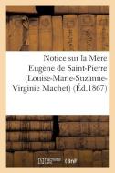 Notice Sur La Mï¿½re Eugï¿½ne de Saint-Pierre (Louise-Marie-Suzanne-Virginie Machet) di Sans Auteur edito da Hachette Livre - Bnf