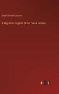 A Migration Legend of the Creek Indians di Albert Samuel Gatschet edito da Outlook Verlag