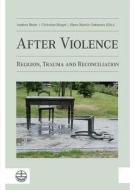 After Violence: Religion, Trauma and Reconciliation edito da Evangelische Verlagsanstalt