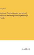 Doctrines - Christian Advices and Rules of Discipline of New England Yearly Meeting of Friends di Anonymous edito da Anatiposi Verlag