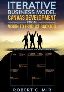 Iterative Business Model Canvas Development - From Vision to Product Backlog di Robert C. Mir edito da Books on Demand