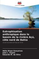 Eutrophisation anthropique dans le bassin de la rivière Açú, côte nord de Bahia di Nélia Bispo Gonçalves, João L. Argolo, Eduardo M. Da Silva edito da Editions Notre Savoir