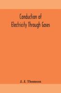 Conduction Of Electricity Through Gases di J. J. THOMSON edito da Lightning Source Uk Ltd