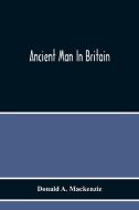Ancient Man In Britain di Donald A. Mackenzie edito da Alpha Editions