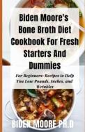Biden Moore's Bone Broth Diet Cookbook For Fresh Starters And Dummies di Moore PH.D Biden Moore PH.D edito da Independently Published