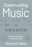 Constructing Music: Musical Explorations in Creative Coding di Teresa Nakra edito da OXFORD UNIV PR USA