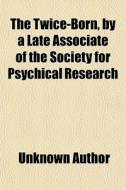 The Twice-born, By A Late Associate Of The Society For Psychical Research di Books Group edito da General Books Llc