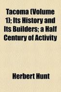 Tacoma (volume 1); Its History And Its Builders; A Half Century Of Activity di Herbert Hunt edito da General Books Llc