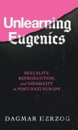 Unlearning Eugenics: Sexuality, Reproduction, and Disability in Post-Nazi Europe di Dagmar Herzog edito da UNIV OF WISCONSIN PR