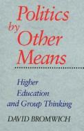 Politics by Other Means: Higher Education and Group Thinking di David Bromwich edito da YALE UNIV PR