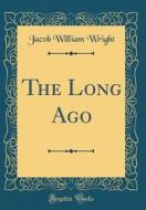 The Long Ago (Classic Reprint) di Jacob William Wright edito da Forgotten Books