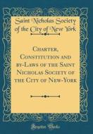 Charter, Constitution and By-Laws of the Saint Nicholas Society of the City of New-York (Classic Reprint) di Saint Nicholas Society of the City York edito da Forgotten Books
