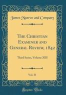 The Christian Examiner and General Review, 1842, Vol. 31: Third Series, Volume XIII (Classic Reprint) di James Munroe and Company edito da Forgotten Books