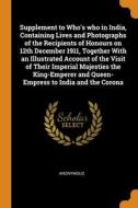 Supplement To Who's Who In India, Containing Lives And Photographs Of The Recipients Of Honours On 12th December 1911, Together With An Illustrated Ac di Anonymous edito da Franklin Classics Trade Press