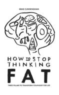 How to Stop Thinking Fat di Brad Cunningham edito da Publicious Pty Ltd