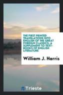 The First Printed Translations Into English of the Great Foreign Classics; A Supplement to Text-Books of English Literat di William J. Harris edito da LIGHTNING SOURCE INC