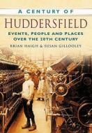 A Century of Huddersfield di Susan Gillooley edito da The History Press