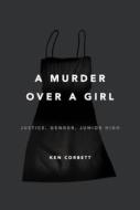 A Murder Over a Girl: Justice, Gender, Junior High di Ken Corbett edito da Henry Holt & Company