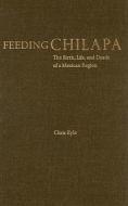 Feeding Chilapa: The Birth, Life, and Death of a Mexican Region di Chris Kyle edito da University of Oklahoma Press