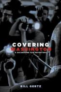 Covering Washington: A Guidebook for Reporters di Bill Gertz edito da Center for Security Policy