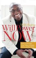 Willpower Now: How to Increase Your Value at Home, Work, and the Bank di Will Harris edito da Willpower Press