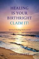 Healing Is Your Birthright - Claim It! di Tony Lovett edito da LONGUEVILLE BOOKS