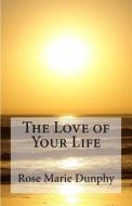 The Love of Your Life di Rose Marie Calicchio Dunphy edito da Rose Marie Dunphy