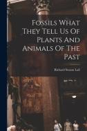 Fossils What They Tell Us Of Plants And Animals Of The Past di Richard Swann Lull edito da LIGHTNING SOURCE INC
