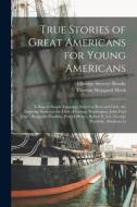 True Stories of Great Americans for Young Americans: Telling in Simple Language Suited to Boys and Girls, the Inspiring Stories of the Lives of George di Elbridge Streeter Brooks, Thomas Sheppard Meek edito da LEGARE STREET PR