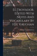 El Trovador. Edited With Notes And Vocabulary By H.h. Vaughan edito da LEGARE STREET PR