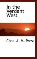In The Verdant West di Chas A M Press edito da Bibliolife