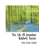The Life Of Jonathan Baldwin Turner di Mary Turner Carriel edito da Bibliolife
