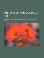 History of the Class of 1907 di Columbia College Class Of edito da Rarebooksclub.com