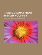 Tragic Dramas from History Volume 1; With Legendary and Other Poems di Books Group edito da Rarebooksclub.com