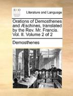 Orations Of Demosthenes And Aeschines, Translated By The Rev. Mr. Francis. Vol. Ii. Volume 2 Of 2 di Demosthenes edito da Gale Ecco, Print Editions