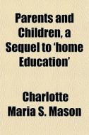 Parents And Children, A Sequel To 'home di Charlotte Maria S. Mason edito da General Books