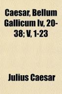 Caesar, Bellum Gallicum Iv, 20-38; V, 1- di Julius Caesar edito da General Books