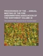 Proceedings Of The Annual Meeting Of The Fire Underwriters Association Of The Northwest (volume 36) di Fire Underwriters' Northwest edito da General Books Llc