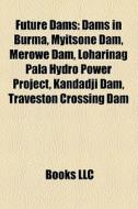 Future Dams: Dams In Burma, Myitsone Dam di Books Llc edito da Books LLC