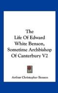 The Life of Edward White Benson, Sometime Archbishop of Canterbury V2 di Arthur Christopher Benson edito da Kessinger Publishing