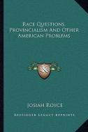 Race Questions, Provincialism and Other American Problems di Josiah Royce edito da Kessinger Publishing