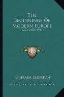 The Beginnings of Modern Europe: 1250-1450 (1917) di Ephraim Emerton edito da Kessinger Publishing