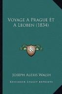 Voyage a Prague Et a Leoben (1834) di Joseph Alexis Walsh edito da Kessinger Publishing