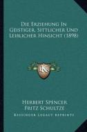 Die Erziehung in Geistiger, Sittlicher Und Leiblicher Hinsicht (1898) di Herbert Spencer edito da Kessinger Publishing
