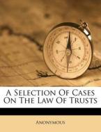 A Selection Of Cases On The Law Of Trust di Anonymous edito da Nabu Press