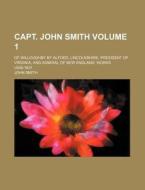 Capt. John Smith Volume 1; Of Willoughby by Alfoed, Lincolnshire President of Virginia, and Admiral of New England. Works. L608-1631 di John Smith edito da Rarebooksclub.com