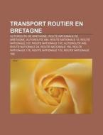 Transport Routier En Bretagne: Autoroute de Bretagne, Route Nationale de Bretagne, Autoroute A84, Route Nationale 12, Route Nationale 157, Route Nati di Source Wikipedia edito da Books LLC, Wiki Series